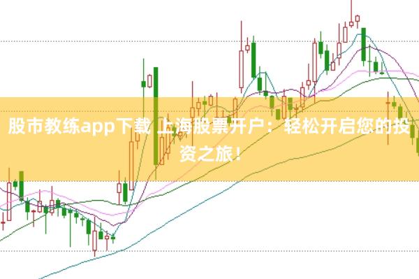 股市教练app下载 上海股票开户：轻松开启您的投资之旅！