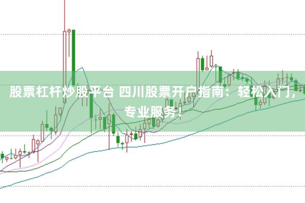 股票杠杆炒股平台 四川股票开户指南：轻松入门，专业服务！