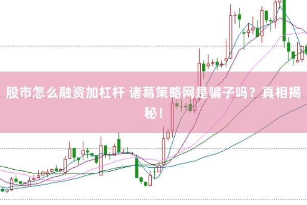 股市怎么融资加杠杆 诸葛策略网是骗子吗？真相揭秘！