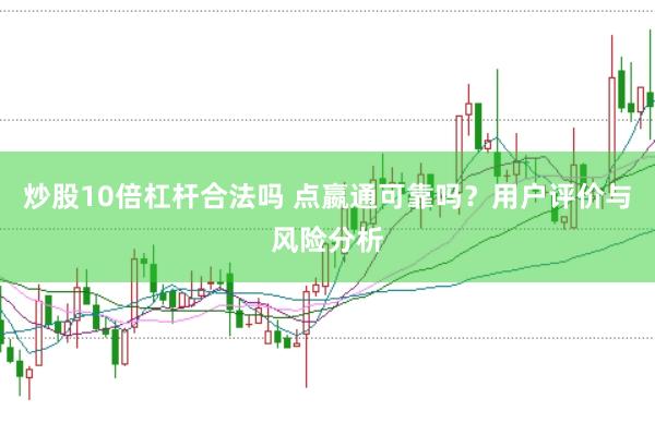 炒股10倍杠杆合法吗 点嬴通可靠吗？用户评价与风险分析