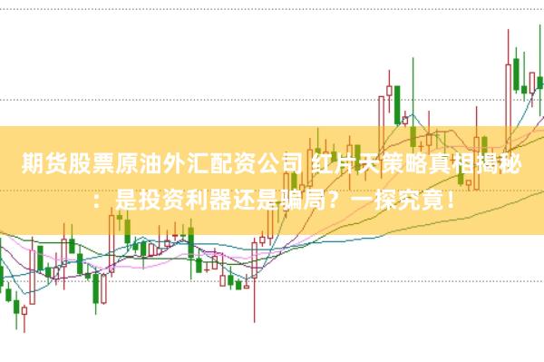 期货股票原油外汇配资公司 红片天策略真相揭秘：是投资利器还是骗局？一探究竟！