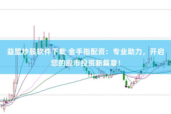 益盟炒股软件下载 金手指配资：专业助力，开启您的股市投资新篇章！