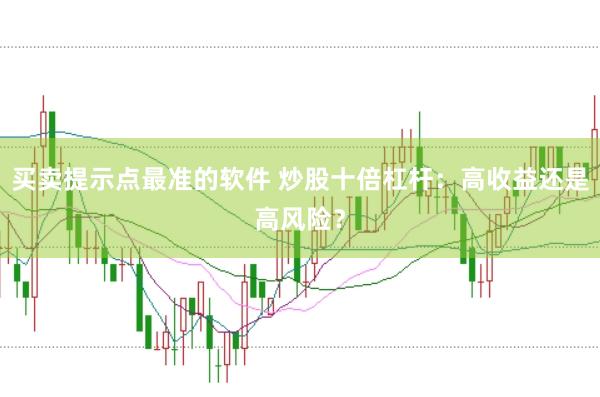 买卖提示点最准的软件 炒股十倍杠杆：高收益还是高风险？