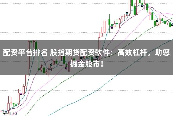 配资平台排名 股指期货配资软件：高效杠杆，助您掘金股市！