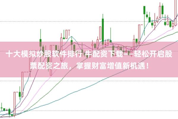 十大模拟炒股软件排行 牛配资下载——轻松开启股票配资之旅，掌握财富增值新机遇！