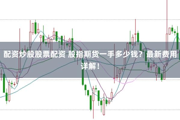 配资炒股股票配资 股指期货一手多少钱？最新费用详解！