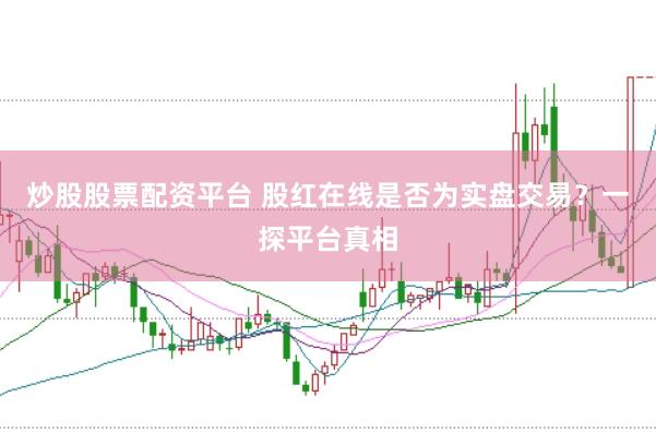 炒股股票配资平台 股红在线是否为实盘交易？一探平台真相