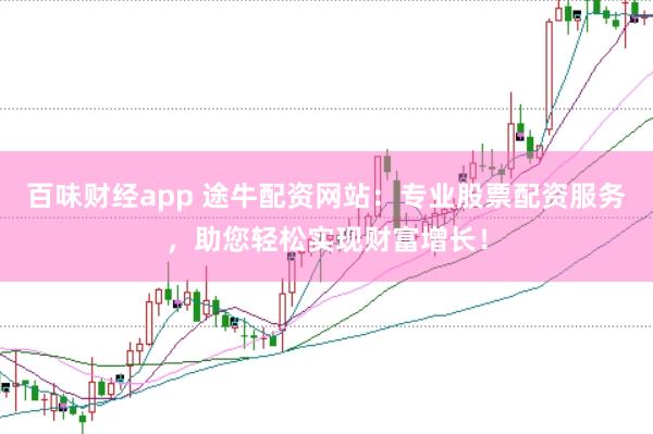 百味财经app 途牛配资网站：专业股票配资服务，助您轻松实现财富增长！