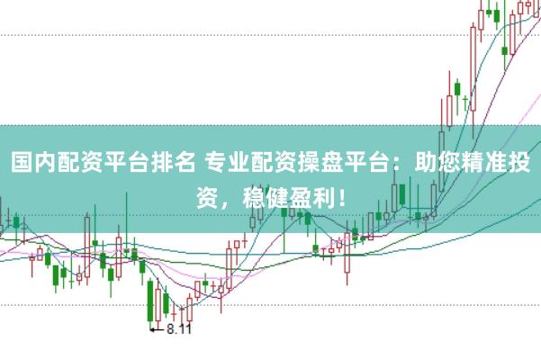 国内配资平台排名 专业配资操盘平台：助您精准投资，稳健盈利！