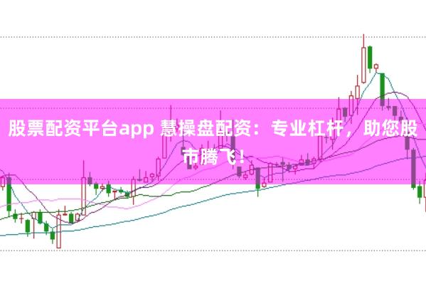 股票配资平台app 慧操盘配资：专业杠杆，助您股市腾飞！