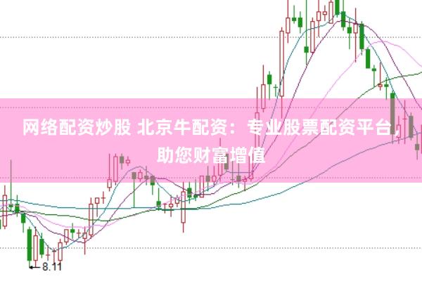 网络配资炒股 北京牛配资：专业股票配资平台，助您财富增值