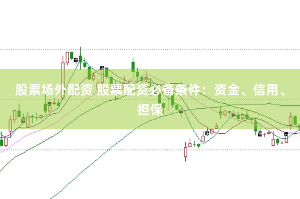 股票场外配资 股票配资必备条件：资金、信用、担保