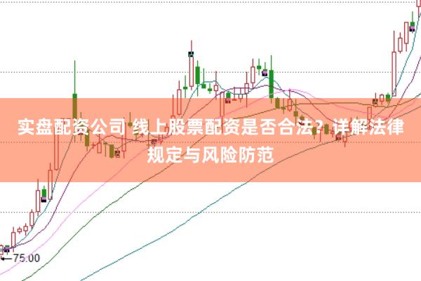 实盘配资公司 线上股票配资是否合法？详解法律规定与风险防范