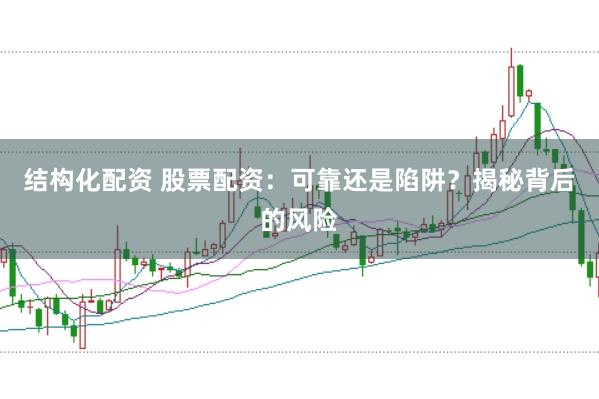 结构化配资 股票配资：可靠还是陷阱？揭秘背后的风险