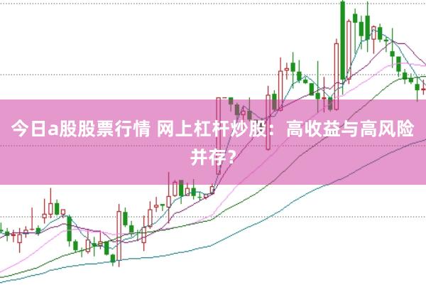 今日a股股票行情 网上杠杆炒股：高收益与高风险并存？