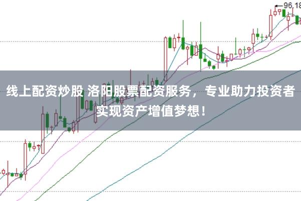 线上配资炒股 洛阳股票配资服务，专业助力投资者实现资产增值梦想！