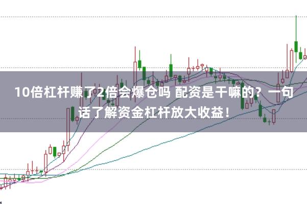 10倍杠杆赚了2倍会爆仓吗 配资是干嘛的？一句话了解资金杠杆放大收益！