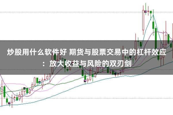 炒股用什么软件好 期货与股票交易中的杠杆效应：放大收益与风险的双刃剑