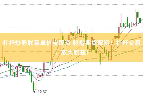 杠杆炒股联系卓信宝配资 股指期货配资：杠杆交易，放大收益！