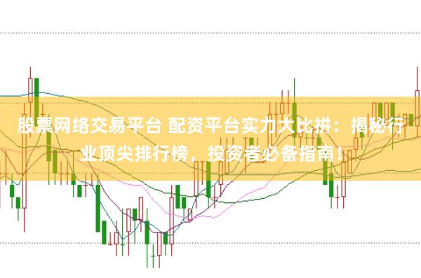 股票网络交易平台 配资平台实力大比拼：揭秘行业顶尖排行榜，投资者必备指南！