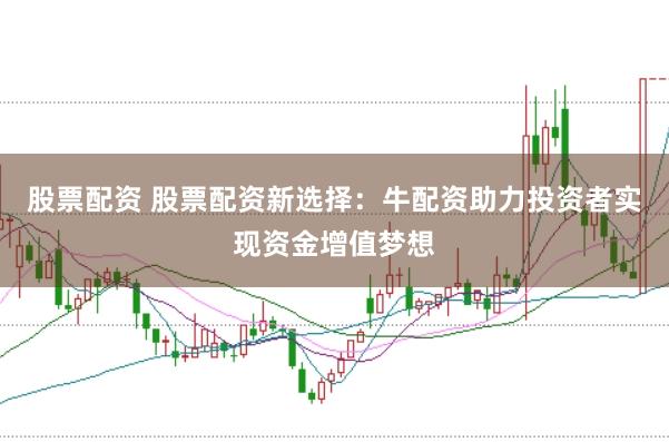 股票配资 股票配资新选择：牛配资助力投资者实现资金增值梦想