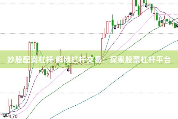 炒股配资杠杆 解锁杠杆交易：探索股票杠杆平台
