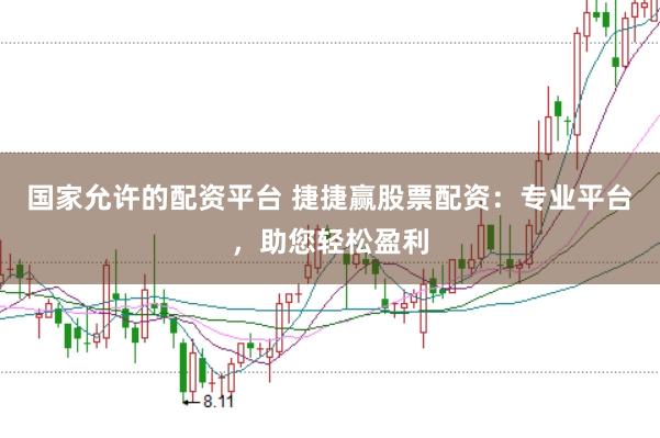国家允许的配资平台 捷捷赢股票配资：专业平台，助您轻松盈利
