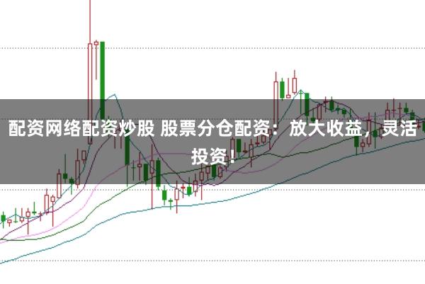 配资网络配资炒股 股票分仓配资：放大收益，灵活投资！