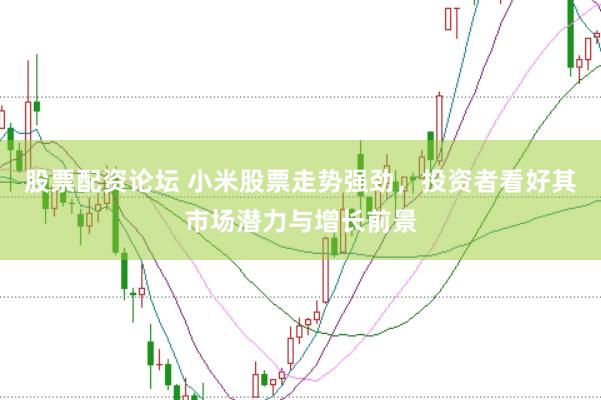 股票配资论坛 小米股票走势强劲，投资者看好其市场潜力与增长前景