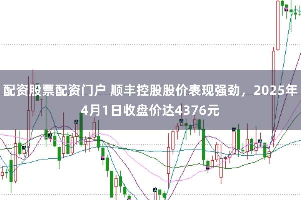 配资股票配资门户 顺丰控股股价表现强劲，2025年4月1日收盘价达4376元