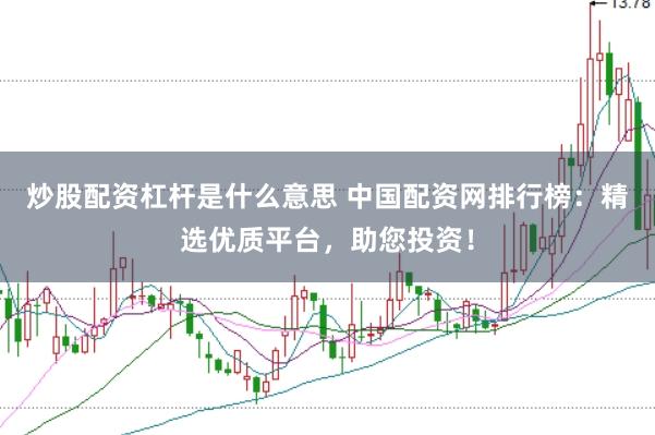 炒股配资杠杆是什么意思 中国配资网排行榜：精选优质平台，助您投资！
