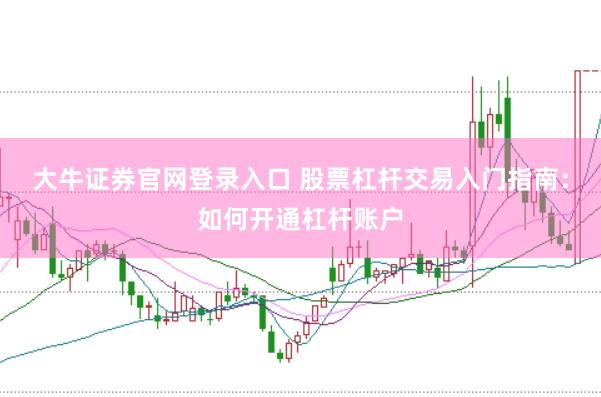 大牛证券官网登录入口 股票杠杆交易入门指南：如何开通杠杆账户