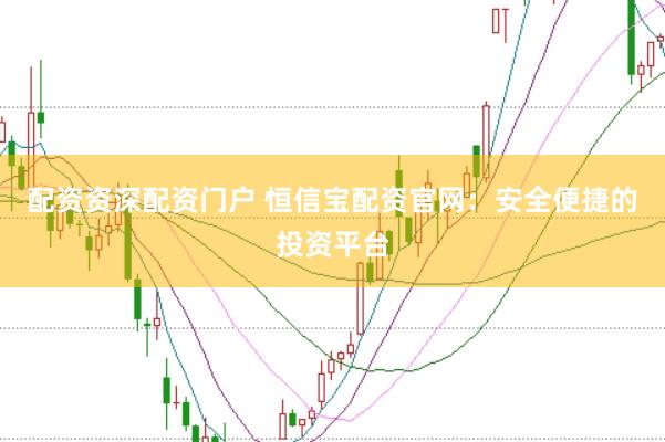 配资资深配资门户 恒信宝配资官网：安全便捷的投资平台
