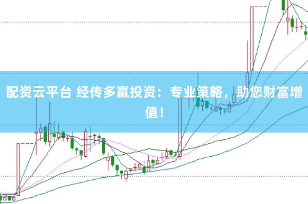 配资云平台 经传多赢投资：专业策略，助您财富增值！