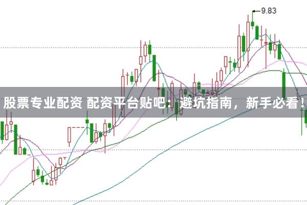 股票专业配资 配资平台贴吧：避坑指南，新手必看！