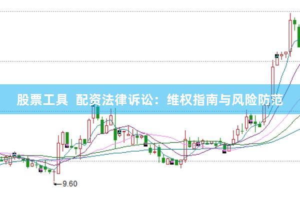 股票工具  配资法律诉讼：维权指南与风险防范