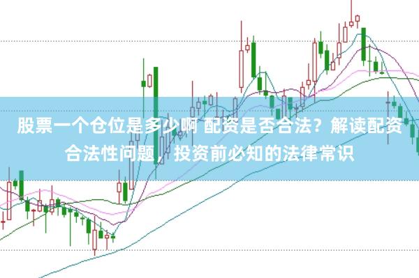 股票一个仓位是多少啊 配资是否合法？解读配资合法性问题，投资前必知的法律常识