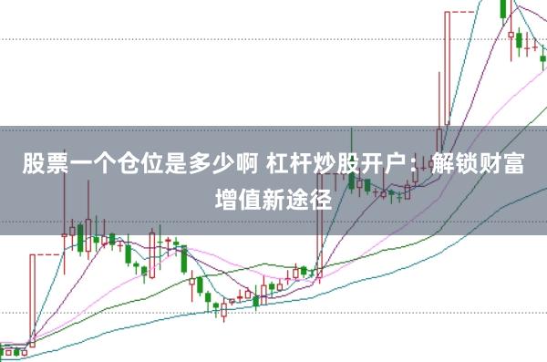 股票一个仓位是多少啊 杠杆炒股开户：解锁财富增值新途径