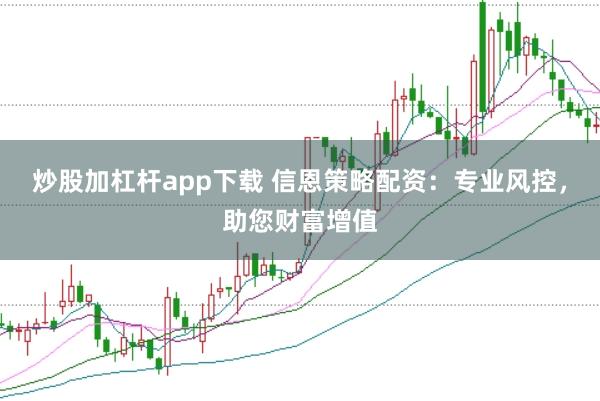 炒股加杠杆app下载 信恩策略配资：专业风控，助您财富增值