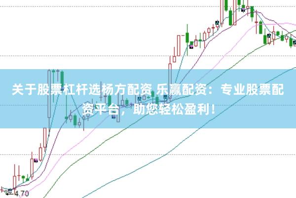 关于股票杠杆选杨方配资 乐赢配资：专业股票配资平台，助您轻松盈利！