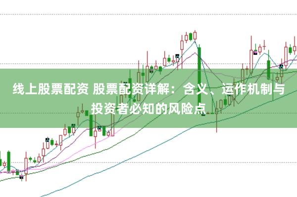 线上股票配资 股票配资详解：含义、运作机制与投资者必知的风险点