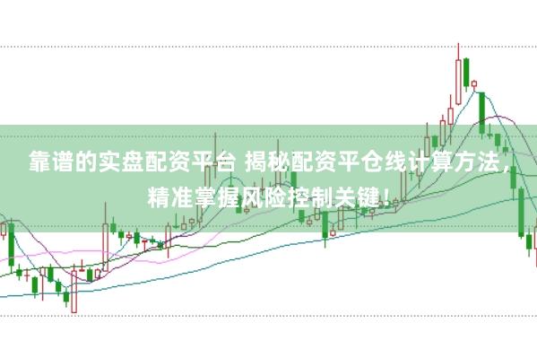 靠谱的实盘配资平台 揭秘配资平仓线计算方法，精准掌握风险控制关键！