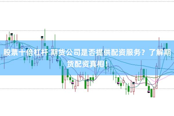 股票十倍杠杆 期货公司是否提供配资服务？了解期货配资真相！