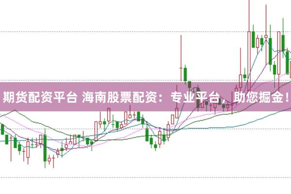 期货配资平台 海南股票配资：专业平台，助您掘金！