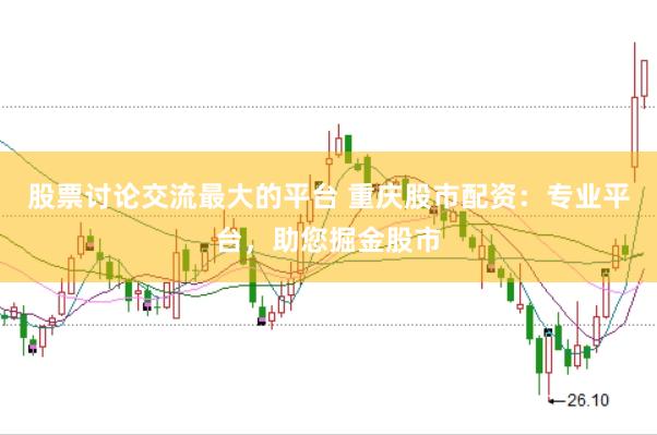 股票讨论交流最大的平台 重庆股市配资：专业平台，助您掘金股市