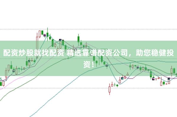 配资炒股就找配资 精选靠谱配资公司，助您稳健投资！