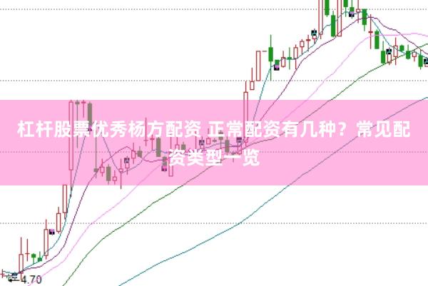 杠杆股票优秀杨方配资 正常配资有几种？常见配资类型一览