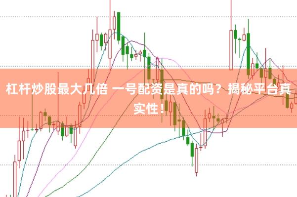 杠杆炒股最大几倍 一号配资是真的吗？揭秘平台真实性！