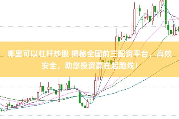 哪里可以杠杆炒股 揭秘全国前三配资平台，高效安全，助您投资赢在起跑线！