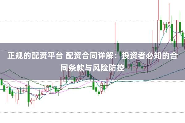 正规的配资平台 配资合同详解：投资者必知的合同条款与风险防控